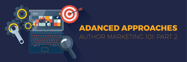 Author Marketing 101: Part 2—Advanced Marketing Approaches